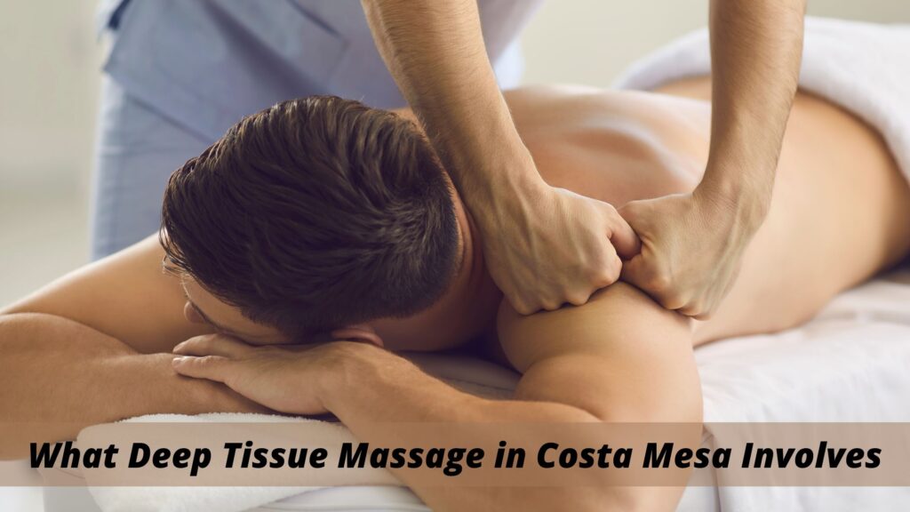 What Deep Tissue Massage in Costa Mesa Involves