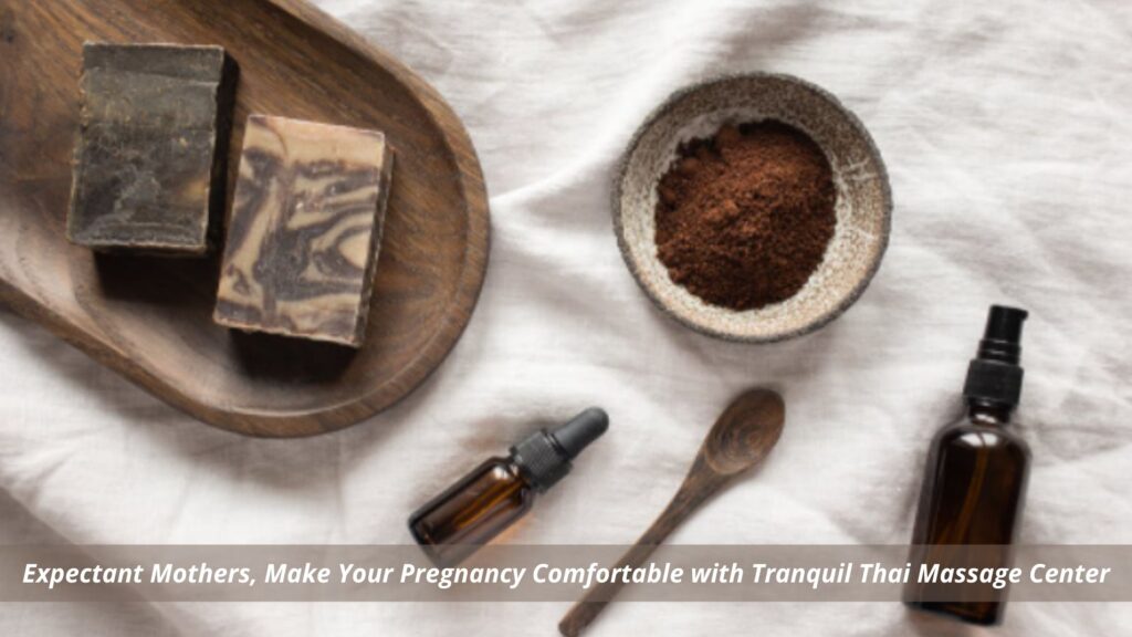 Expectant Mothers Make Your Pregnancy Comfortable with Tranquil Thai Massage Center